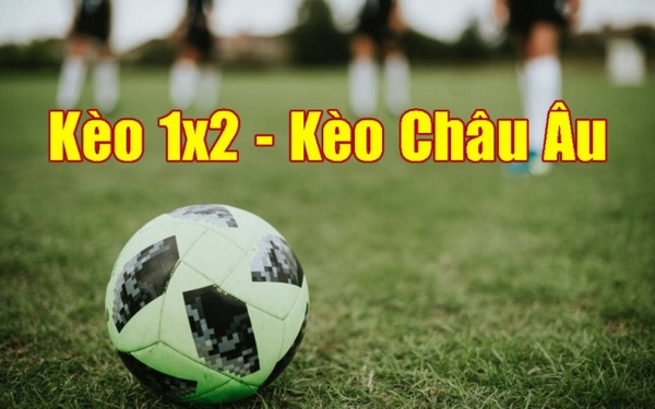 Kèo Châu Âu 1x2 và cách đọc kèo chi tiết nhất cho bạn